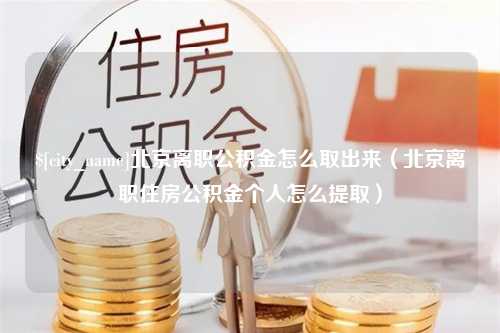 阜阳北京离职公积金怎么取出来（北京离职住房公积金个人怎么提取）